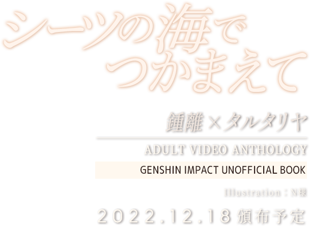 「シーツの海でつかまえて」鍾離×タルタリヤ アダルトビデオアンソロジー　2022.12.18頒布予定